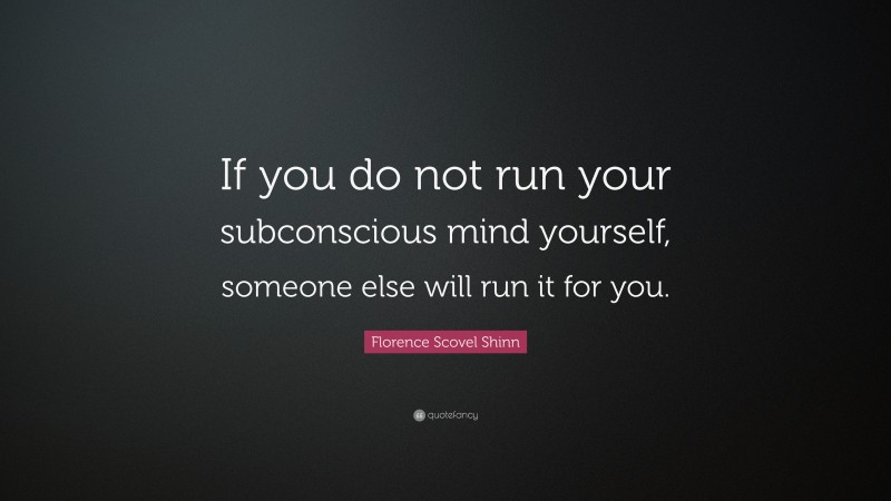 Florence Scovel Shinn Quote: “If you do not run your subconscious mind yourself, someone else will run it for you.”