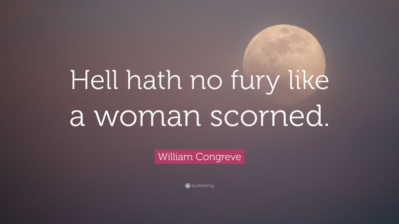 William Congreve Quote: “Hell hath no fury like a woman scorned.”