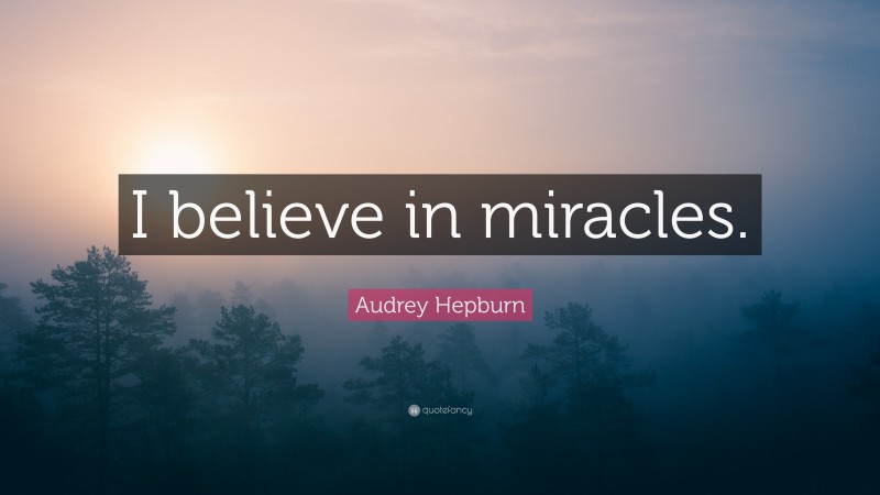 Audrey Hepburn Quote: “I believe in miracles.”