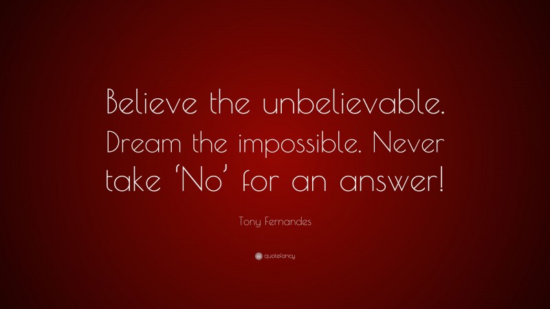 Tony Fernandes Quote: “Believe the unbelievable. Dream the impossible. Never take ‘No’ for an answer!”