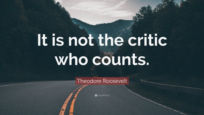Theodore Roosevelt Quote: “It is not the critic who counts.”