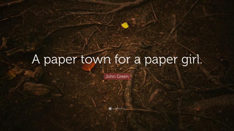 John Green Quote: “A paper town for a paper girl.”