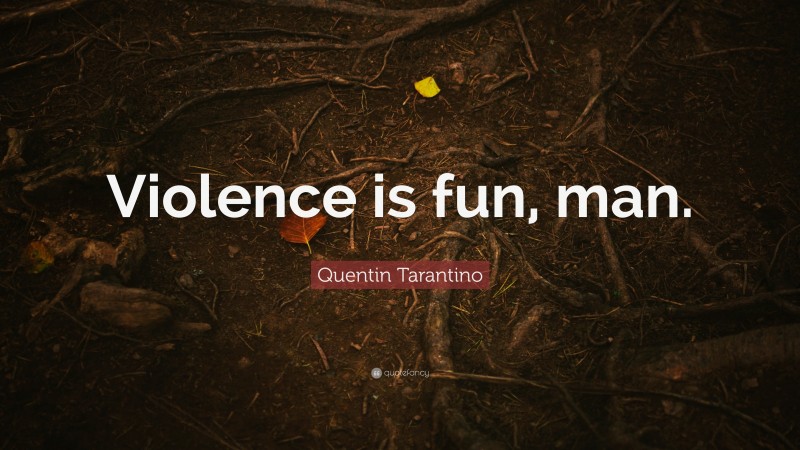 Quentin Tarantino Quote: “Violence is fun, man.”