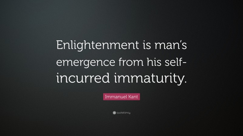 Immanuel Kant Quote: “Enlightenment is man’s emergence from his self-incurred immaturity.”