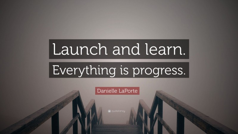 Danielle LaPorte Quote: “Launch and learn. Everything is progress.”