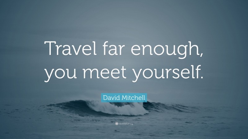 David Mitchell Quote: “Travel far enough, you meet yourself.”