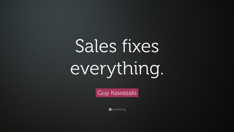 Guy Kawasaki Quote: “Sales fixes everything.”