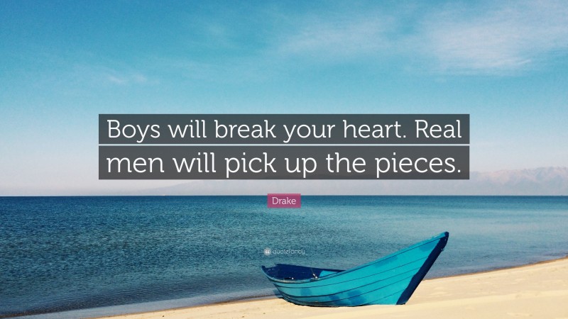 Drake Quote: “Boys will break your heart. Real men will pick up the pieces.”
