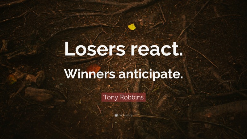 Tony Robbins Quote: “Losers react. Winners anticipate.”