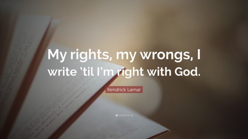 Kendrick Lamar Quote: “My rights, my wrongs, I write ’til I’m right with God.”