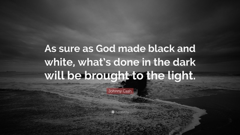 Johnny Cash Quote: “As sure as God made black and white, what’s done in the dark will be brought to the light.”
