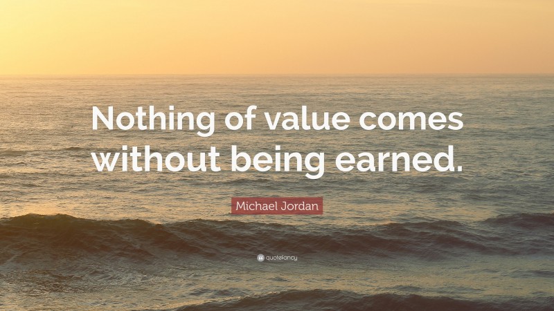 Michael Jordan Quote: “Nothing of value comes without being earned.”