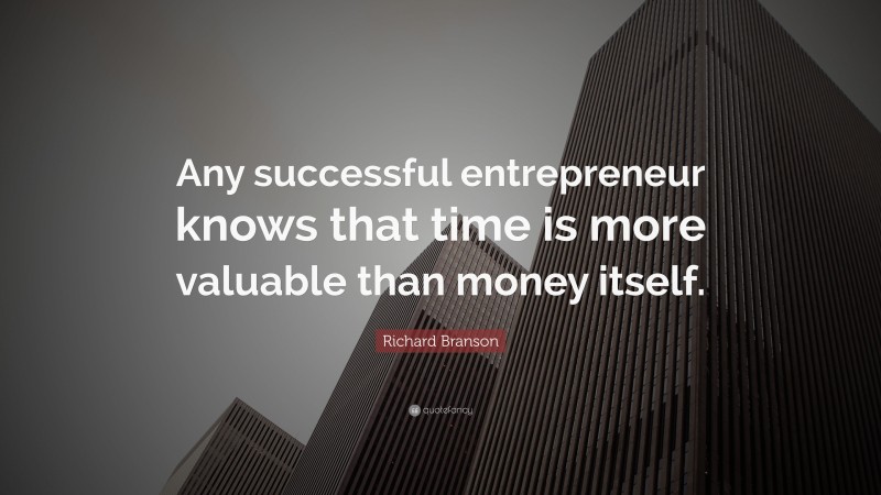 Richard Branson Quote: “Any successful entrepreneur knows that time is more valuable than money itself.”