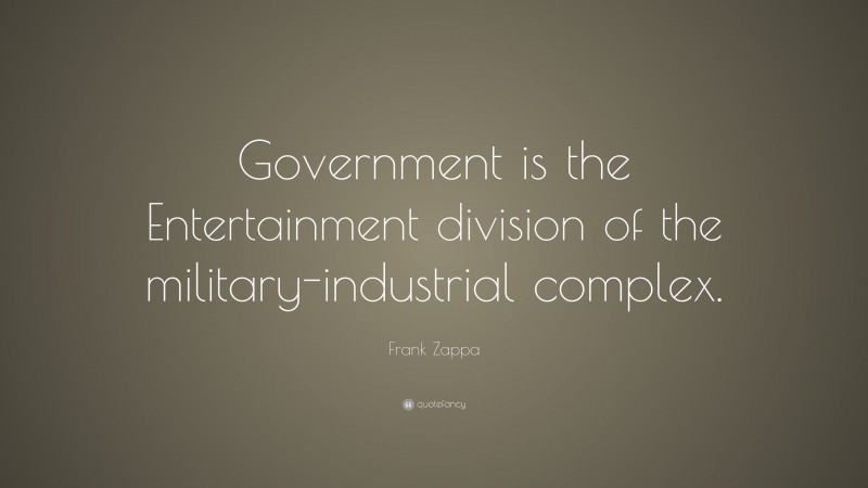 Frank Zappa Quote: “Government is the Entertainment division of the military-industrial complex.”