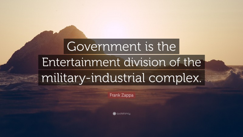 Frank Zappa Quote: “Government is the Entertainment division of the military-industrial complex.”