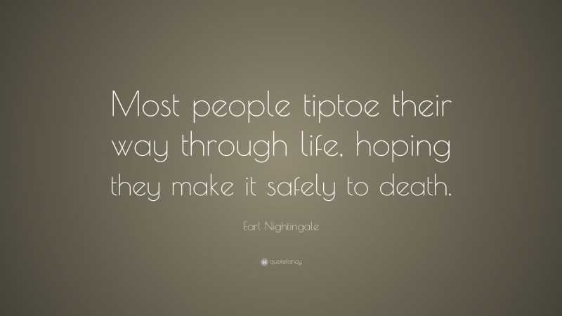 Earl Nightingale Quote: “Most people tiptoe their way through life, hoping they make it safely to death.”