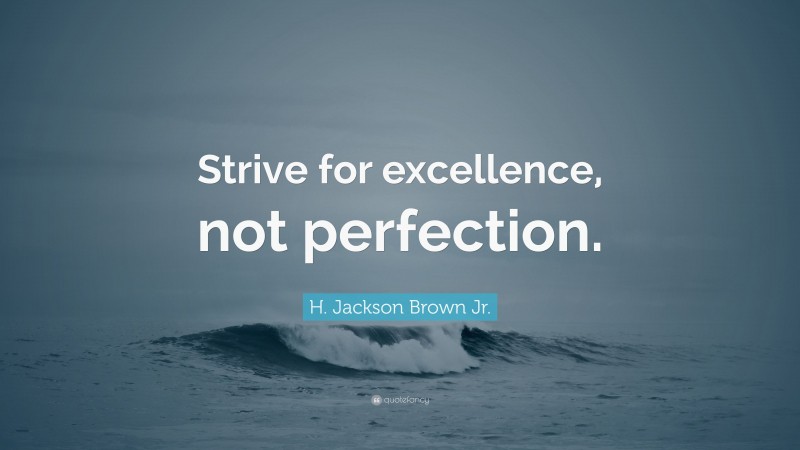 H. Jackson Brown Jr. Quote: “Strive for excellence, not perfection.”