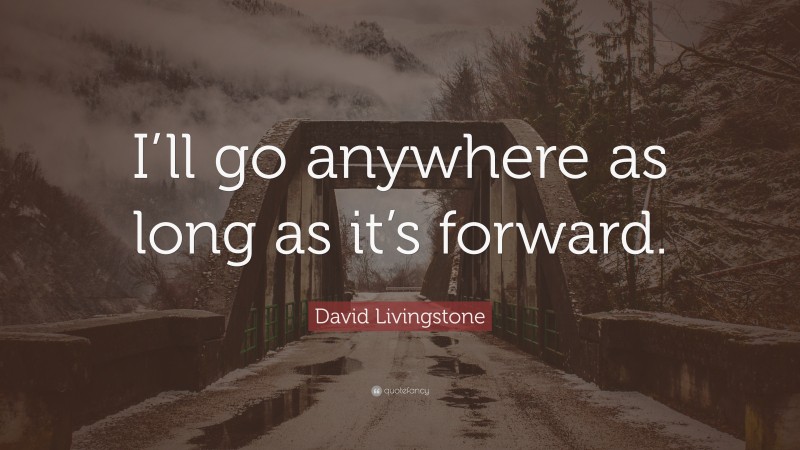 David Livingstone Quote: “I’ll go anywhere as long as it’s forward.”