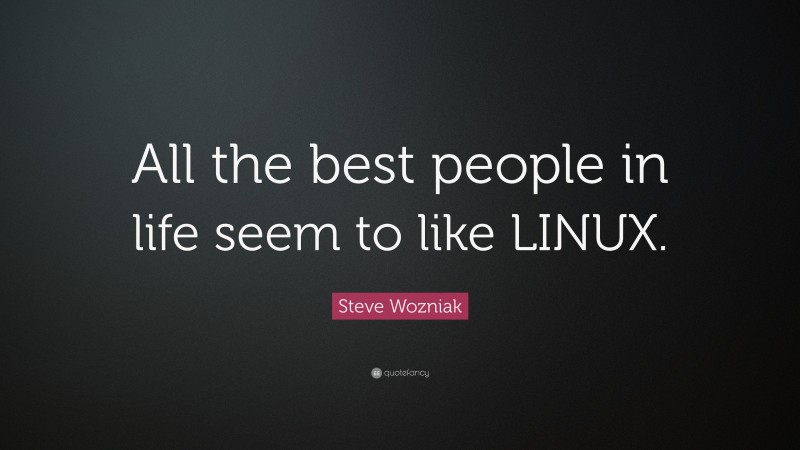 Steve Wozniak Quote: “All the best people in life seem to like LINUX.”