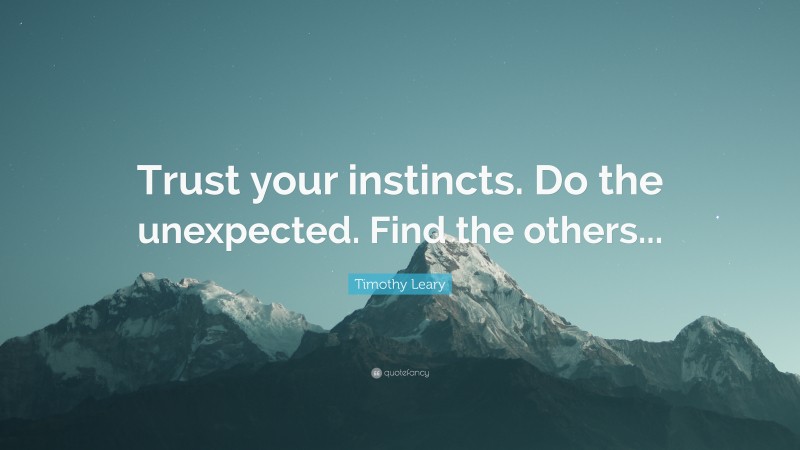 Timothy Leary Quote: “Trust your instincts. Do the unexpected. Find the others...”