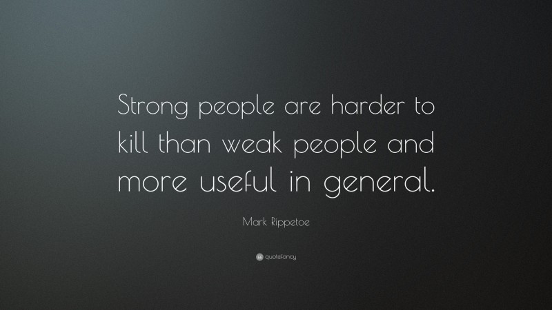 Mark Rippetoe Quote: “Strong people are harder to kill than weak people and more useful in general.”
