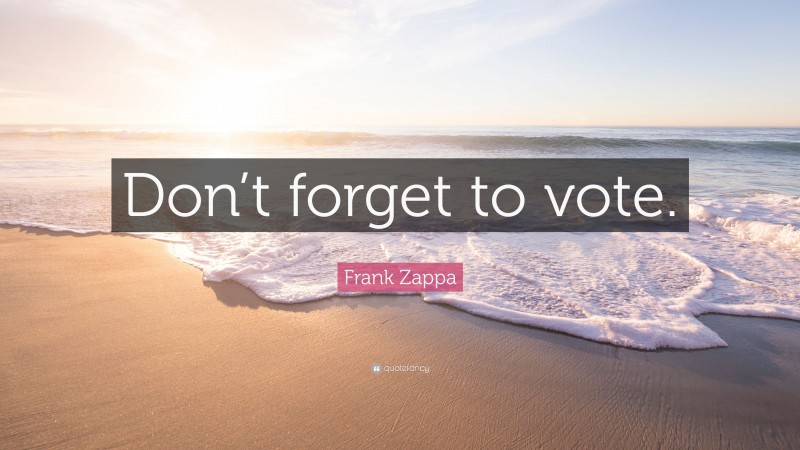 Frank Zappa Quote: “Don’t forget to vote.”
