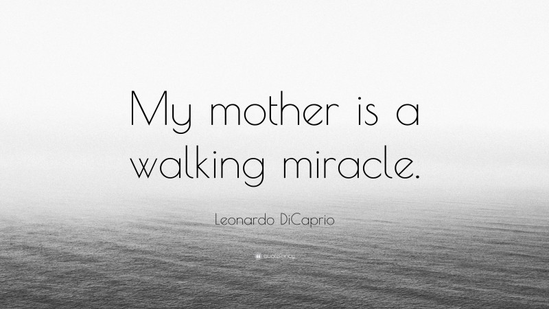 Leonardo DiCaprio Quote: “My mother is a walking miracle.”