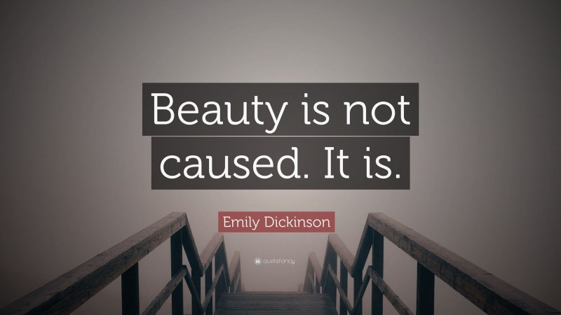 Emily Dickinson Quote: “Beauty is not caused. It is.”
