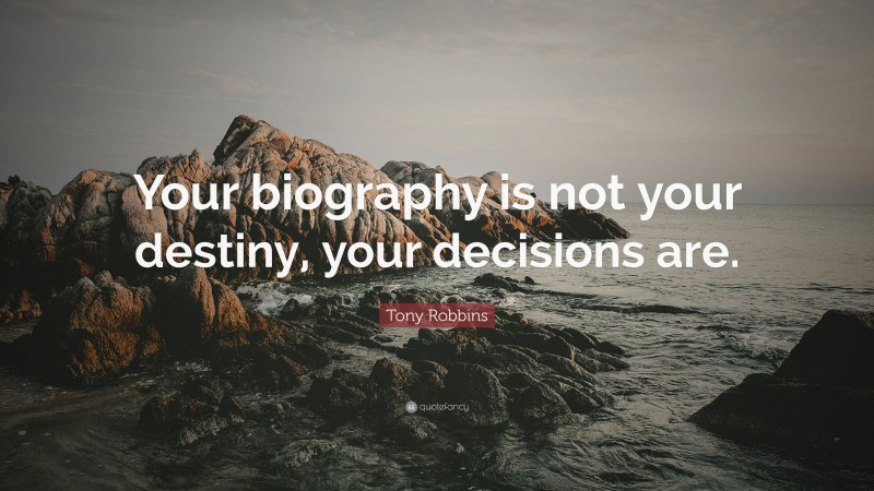 Tony Robbins Quote: “Your biography is not your destiny, your decisions are.”