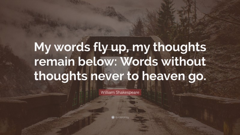 William Shakespeare Quote: “My words fly up, my thoughts remain below: Words without thoughts never to heaven go.”