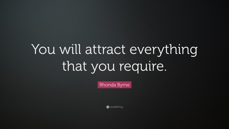 Rhonda Byrne Quote: “You will attract everything that you require.”