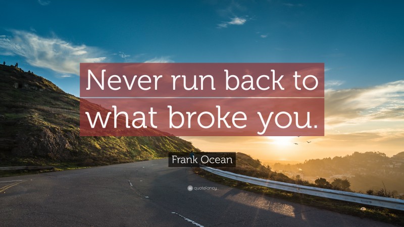Frank Ocean Quote: “Never run back to what broke you.”