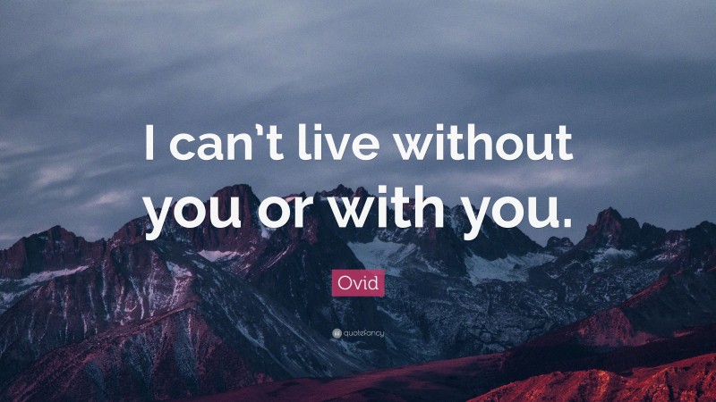 Ovid Quote: “I can’t live without you or with you.”