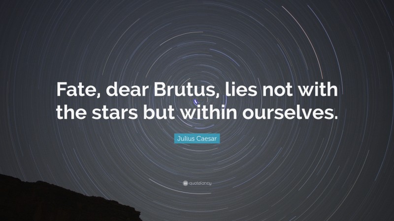 Julius Caesar Quote: “Fate, dear Brutus, lies not with the stars but within ourselves.”