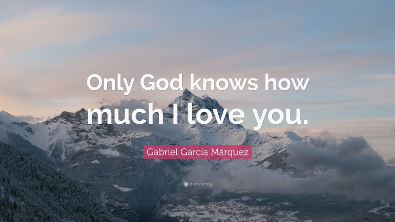Gabriel Garcí­a Márquez Quote: “Only God knows how much I love you.”