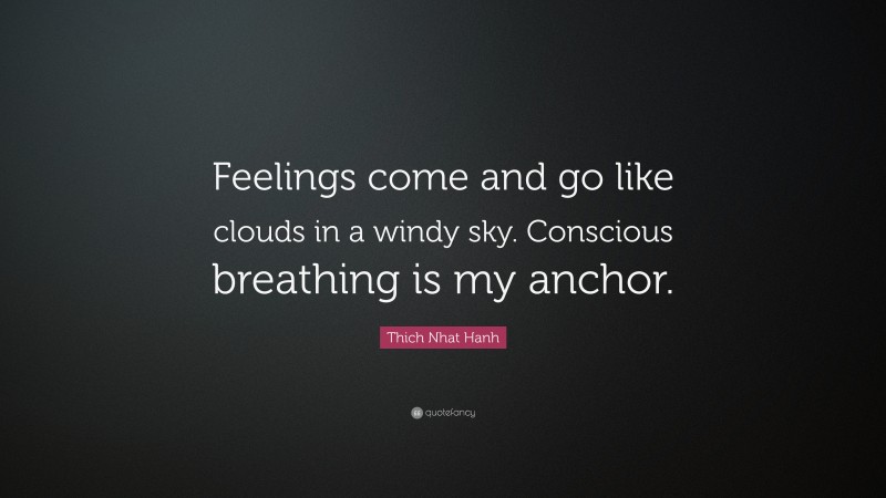 Thich Nhat Hanh Quote: “Feelings come and go like clouds in a windy sky. Conscious breathing is my anchor.”