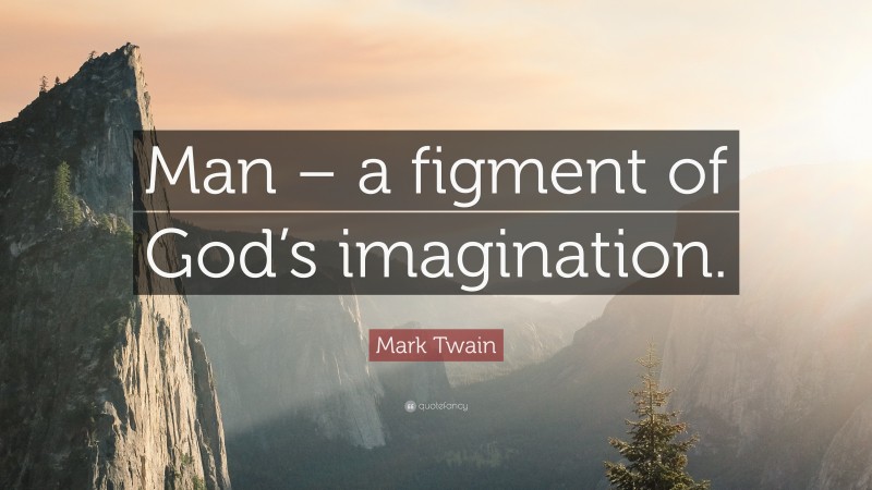 Mark Twain Quote: “Man – a figment of God’s imagination.”
