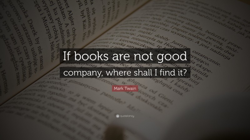 Mark Twain Quote: “If books are not good company, where shall I find it?”