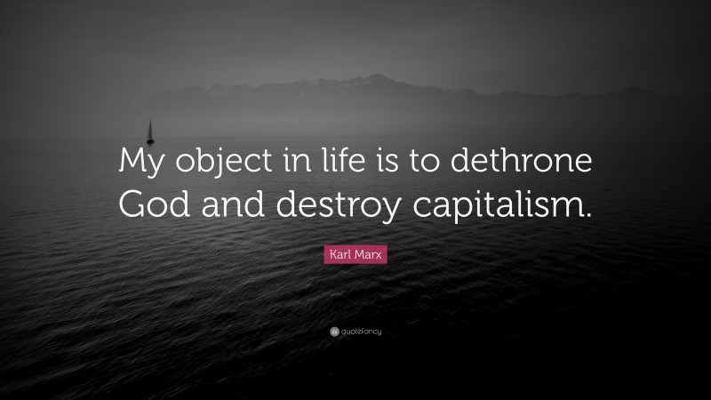 Karl Marx Quote: “My object in life is to dethrone God and destroy capitalism.”