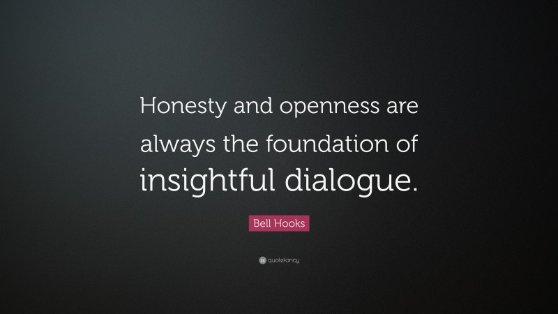 Bell Hooks Quote: “Honesty and openness are always the foundation of insightful dialogue.”