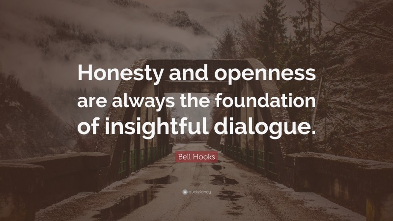 Bell Hooks Quote: “Honesty and openness are always the foundation of insightful dialogue.”