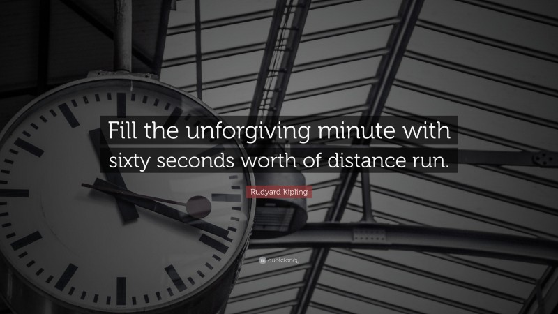 Rudyard Kipling Quote: “Fill the unforgiving minute with sixty seconds worth of distance run.”