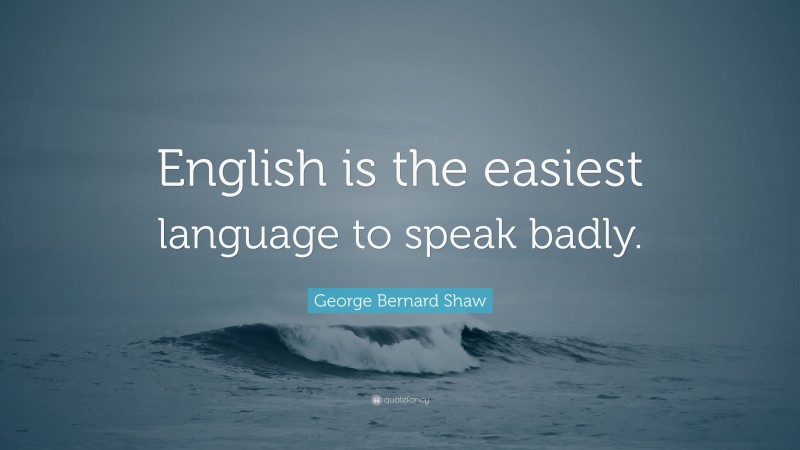 George Bernard Shaw Quote: “English is the easiest language to speak badly.”