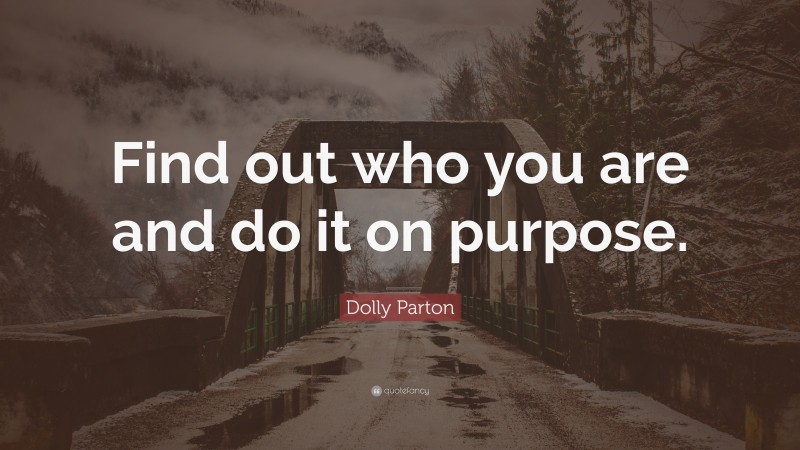 Dolly Parton Quote: “Find out who you are and do it on purpose.”