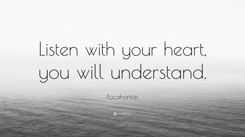 Pocahontas Quote: “Listen with your heart, you will understand.”