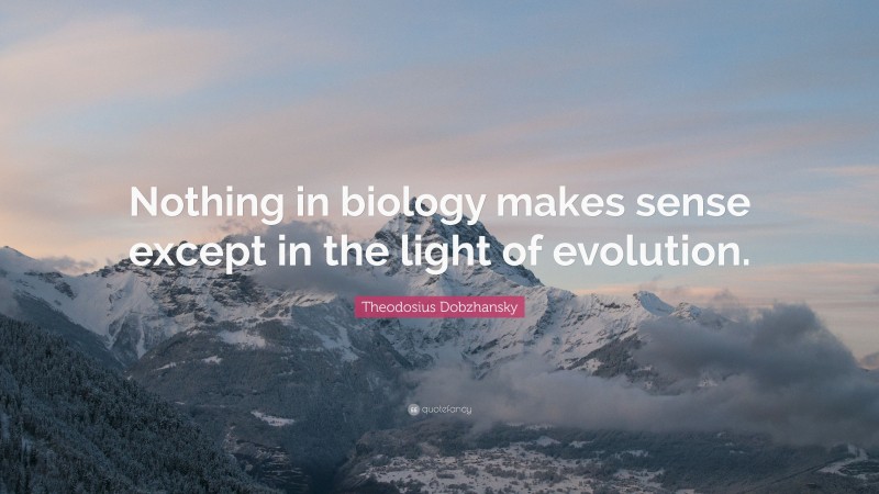 Theodosius Dobzhansky Quote: “Nothing in biology makes sense except in the light of evolution.”