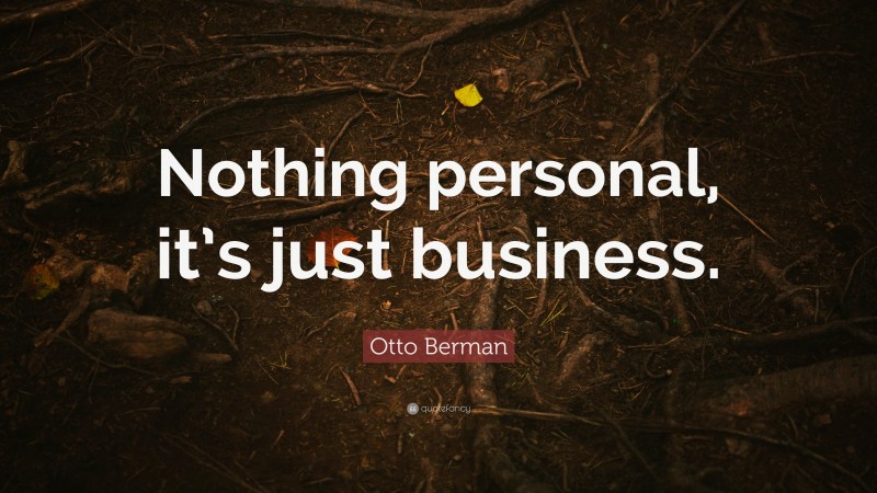 Otto Berman Quote: “Nothing personal, it’s just business.”
