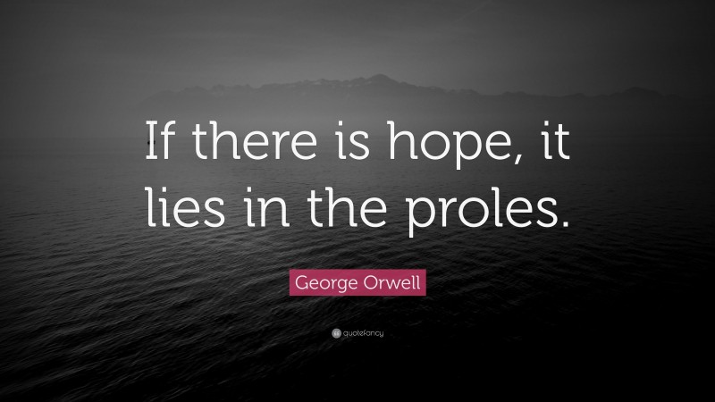 George Orwell Quote: “If there is hope, it lies in the proles.”