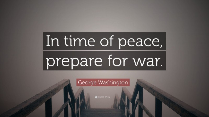 George Washington Quote: “In time of peace, prepare for war.”