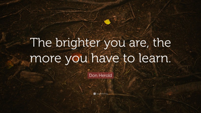 Don Herold Quote: “The brighter you are, the more you have to learn.”